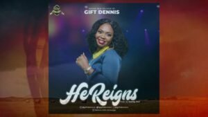 Gift Dennis – He Reigns (Mp3 and Lyrics), He Reigns, he reigns lyrics,